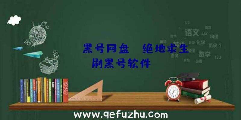 「pubg黑号网盘」|绝地求生刷黑号软件